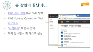 본 강연이 끝난 후…
• AWS 관리 콘솔에서 DMS 탐색
• AWS Schema Conversion Tool
다운로드
• “시작하기” 마법사 선택
• 복제 인스턴스 및 태스크 생성
 