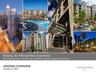ARIZONA OVERVIEW
January 11, 2012
Shaping the Metropolitan Experience
Delivering premium value through incredible properties, people and processes
 