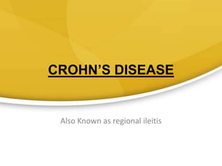 CROHN’S DISEASE
Also Known as regional ileitis
 