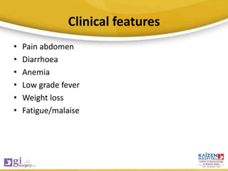 Clinical features
• Pain abdomen
• Diarrhoea
• Anemia
• Low grade fever
• Weight loss
• Fatigue/malaise
 