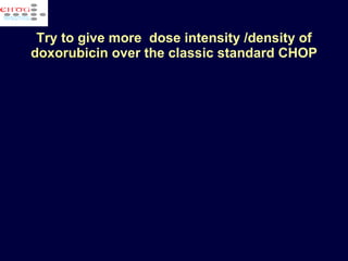 Try to give more  dose intensity /density of  doxorubicin  over the classic standard CHOP 
