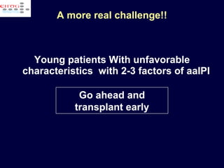 A more real challenge!! Young patients With unfavorable characteristics  with 2-3 factors of aaIPI Go ahead and transplant early 