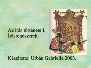 Az írás története I. Írásrendszerek Készítette: Urbán Gabriella 2003. 