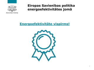 Eiropas Savienības politika
energoefektivitātes jomā
Energoefektivitāte vispirms!
7
 