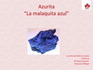 Azurita
“La malaquita azul”
Juan Manuel Muñoz Corredera
1º Bach (E)
IES “Pedro Espinosa”
Antequera (Málaga)
 