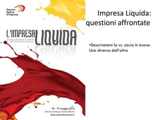 Impresa Liquida:
questioni affrontate

 •Descrivetemi la vs. storia in breve:
 Una diversa dall’altra
 