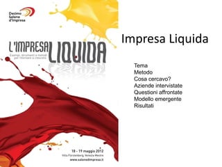 Impresa Liquida
  Tema
  Metodo
  Cosa cercavo?
  Aziende intervistate
  Questioni affrontate
  Modello emergente
  Risultati
 