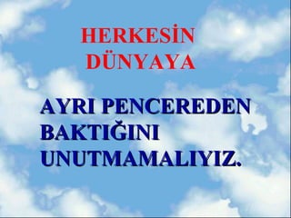 HERKESİN
  DÜNYAYA

AYRI PENCEREDEN
BAKTIĞINI
UNUTMAMALIYIZ.
 