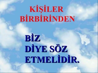 KİŞİLER
BİRBİRİNDEN

BİZ
DİYE SÖZ
ETMELİDİR.
 