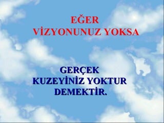 EĞER
VİZYONUNUZ YOKSA


    GERÇEK
KUZEYİNİZ YOKTUR
   DEMEKTİR.
 