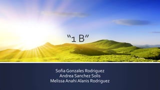 “1 B”
Sofia Gonzales Rodriguez
Andrea Sanchez Solis
Melissa Anahi Alanis Rodriguez

 