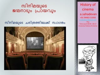 സിനിമയുടെ ചരിത്രത്തിലേക്ക് സവാഗരം
സിനിമയുടെ
ജന്മനാെും ത്രായവും
History of
cinema
a.sahadevan
+91 94463 51950
a.sahadevan@gmail.com
Play
Time count 00:04 . 00:17
A concise history of cinema
 