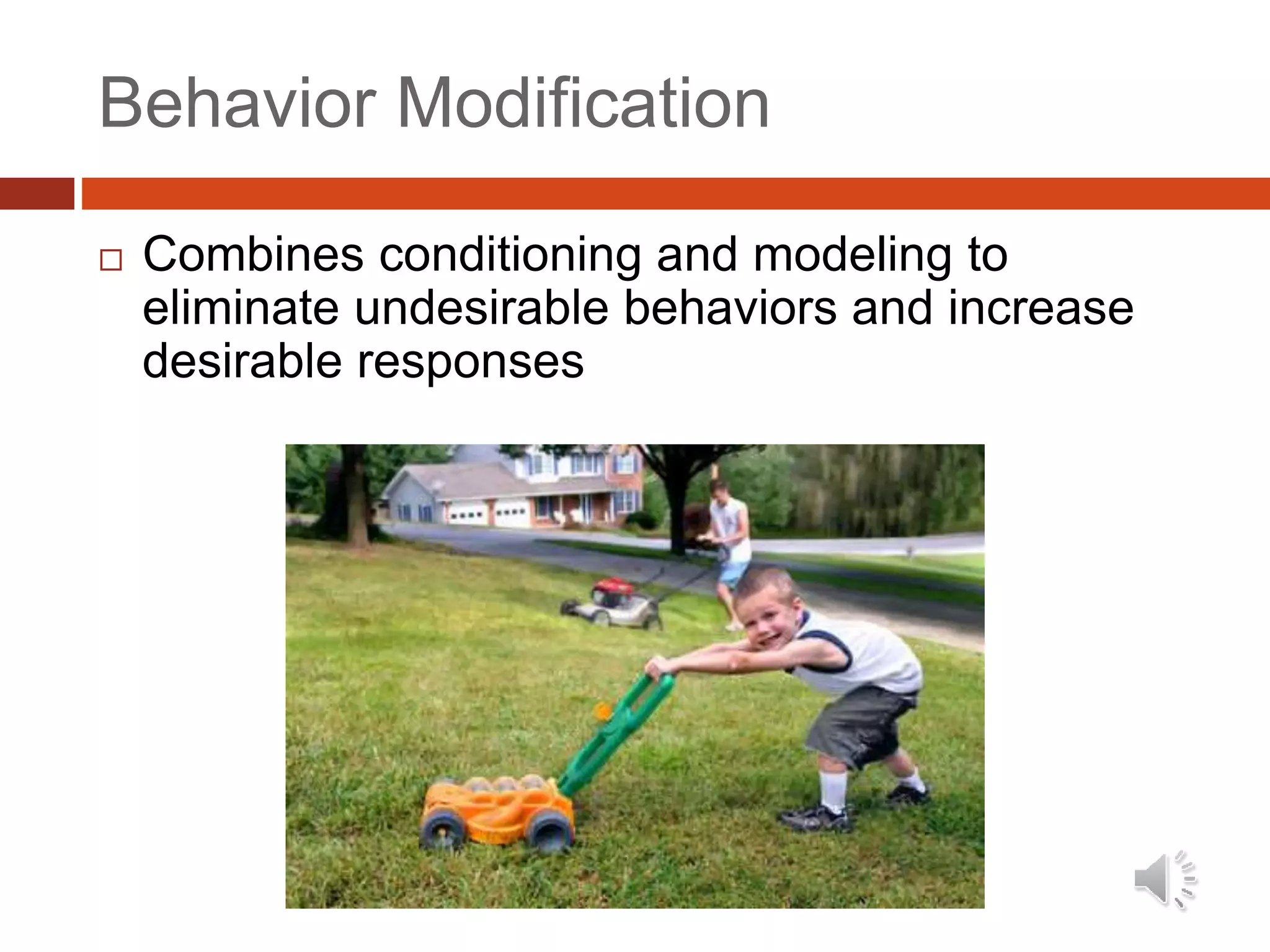 Behavior Modification
 Combines conditioning and modeling to
eliminate undesirable behaviors and increase
desirable responses
 