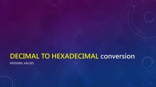 DECIMAL TO HEXADECIMAL conversion
INTEGRAL VALUES
 