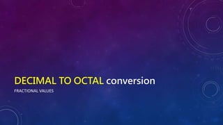 DECIMAL TO OCTAL conversion
FRACTIONAL VALUES
 