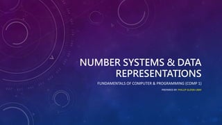 NUMBER SYSTEMS & DATA
REPRESENTATIONS
FUNDAMENTALS OF COMPUTER & PROGRAMMING (COMP 1)
PREPARED BY: PHILLIP GLENN LIBAY
 