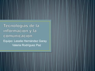 Equipo: Lesslie Hernández Garay
Valeria Rodríguez Paz
 