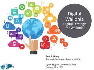 Digital
Wallonia
Digital Strategy
for Wallonia
Benoit Hucq
Agence du Numérique- Directeur général
Open Belgium Conference 2016
February 29th, 2016
 