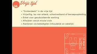 Vrije tijd
• “Grotendeels” in de vrije tijd
• Vrijwillig, los van arbeid, schoolverband of beroepsopleiding
• Aantonen via beleidsplan (inhoudelijk en zakelijk)
 
