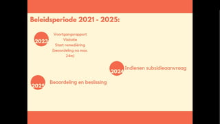 Beleidsperiode 2021 - 2025
• 2023: VGR + visiatie
• 2024: indienen subsidieaanvraag
• 2025: beoordeling en beslissing
 