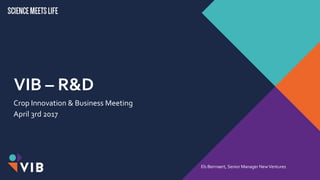 VIB – R&D
Crop Innovation & Business Meeting
April 3rd 2017
Els Beirnaert, Senior Manager NewVentures
 