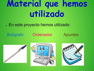 Material que hemos
utilizado
● En este proyecto hemos utilizado:
Bolígrafo Ordenador Apuntes
 