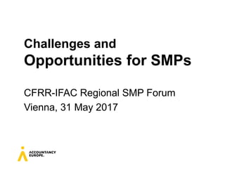 Challenges and
Opportunities for SMPs
CFRR-IFAC Regional SMP Forum
Vienna, 31 May 2017
 