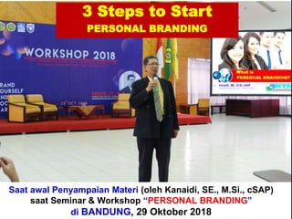 3 Steps to Start
PERSONAL BRANDING
Saat awal Penyampaian Materi (oleh Kanaidi, SE., M.Si., cSAP)
saat Seminar & Workshop “PERSONAL BRANDING”
di BANDUNG, 29 Oktober 2018
 