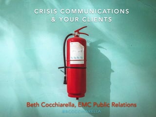 C R I S I S C O M M U N I C AT I O N S
& Y O U R C L I E N T S
Beth Cocchiarella, EMC Public Relations
@BCOCCHIARELLA
 