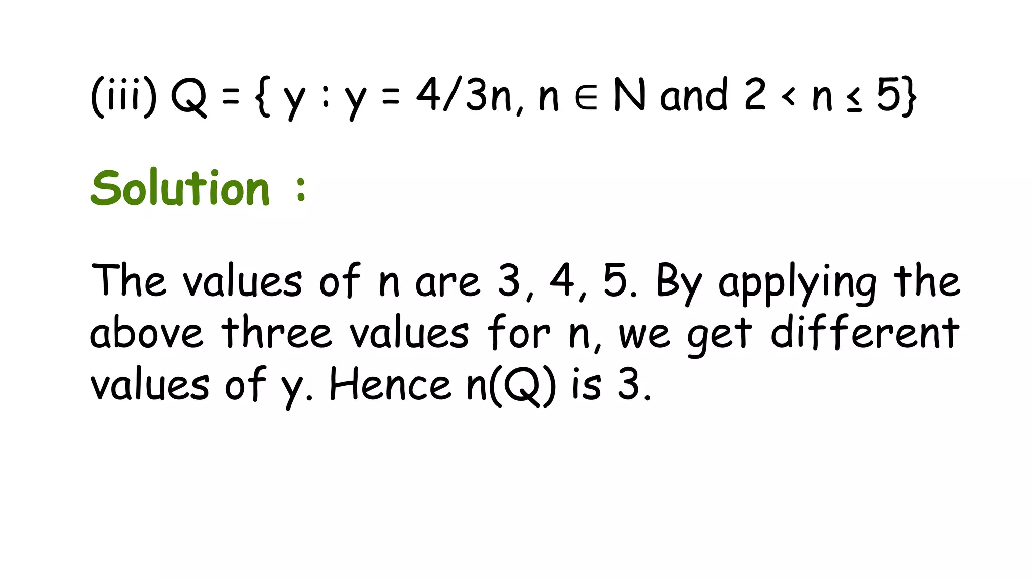 (iii) Q = { y : y = 4/3n, n ∈ N and 2 < n ≤ 5}
Solution :
The values of n are 3, 4, 5. By applying the
above three values for n, we get different
values of y. Hence n(Q) is 3.
 