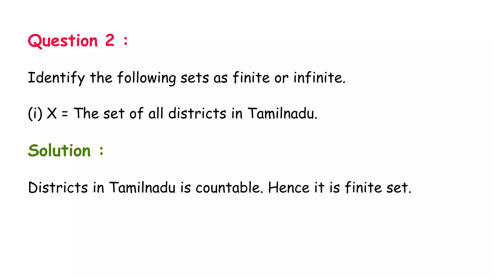 Question 2 :
Identify the following sets as finite or infinite.
(i) X = The set of all districts in Tamilnadu.
Solution :
Districts in Tamilnadu is countable. Hence it is finite set.
 