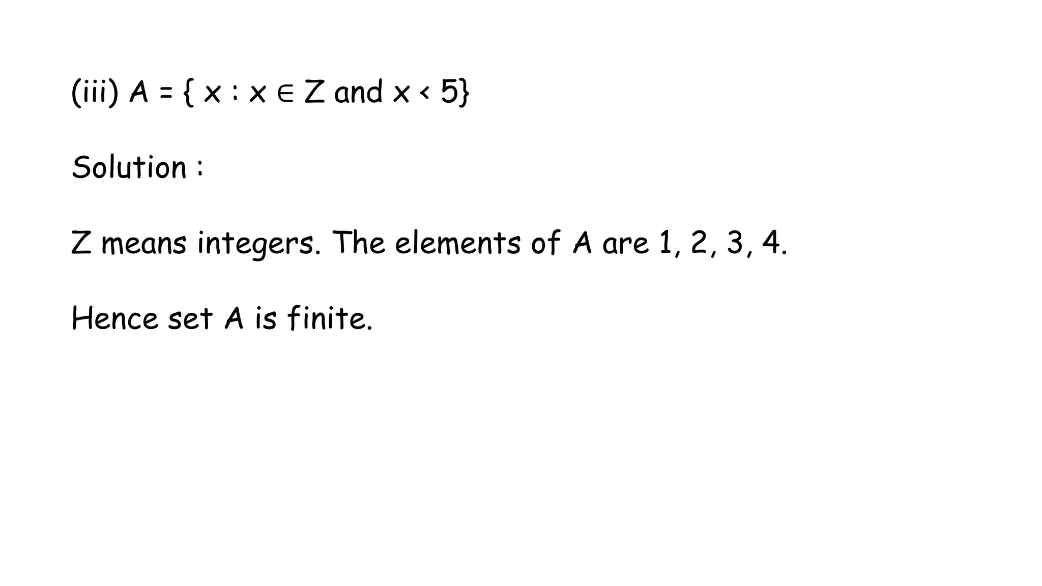 (iii) A = { x : x ∈ Z and x < 5}
Solution :
Z means integers. The elements of A are 1, 2, 3, 4.
Hence set A is finite.
 