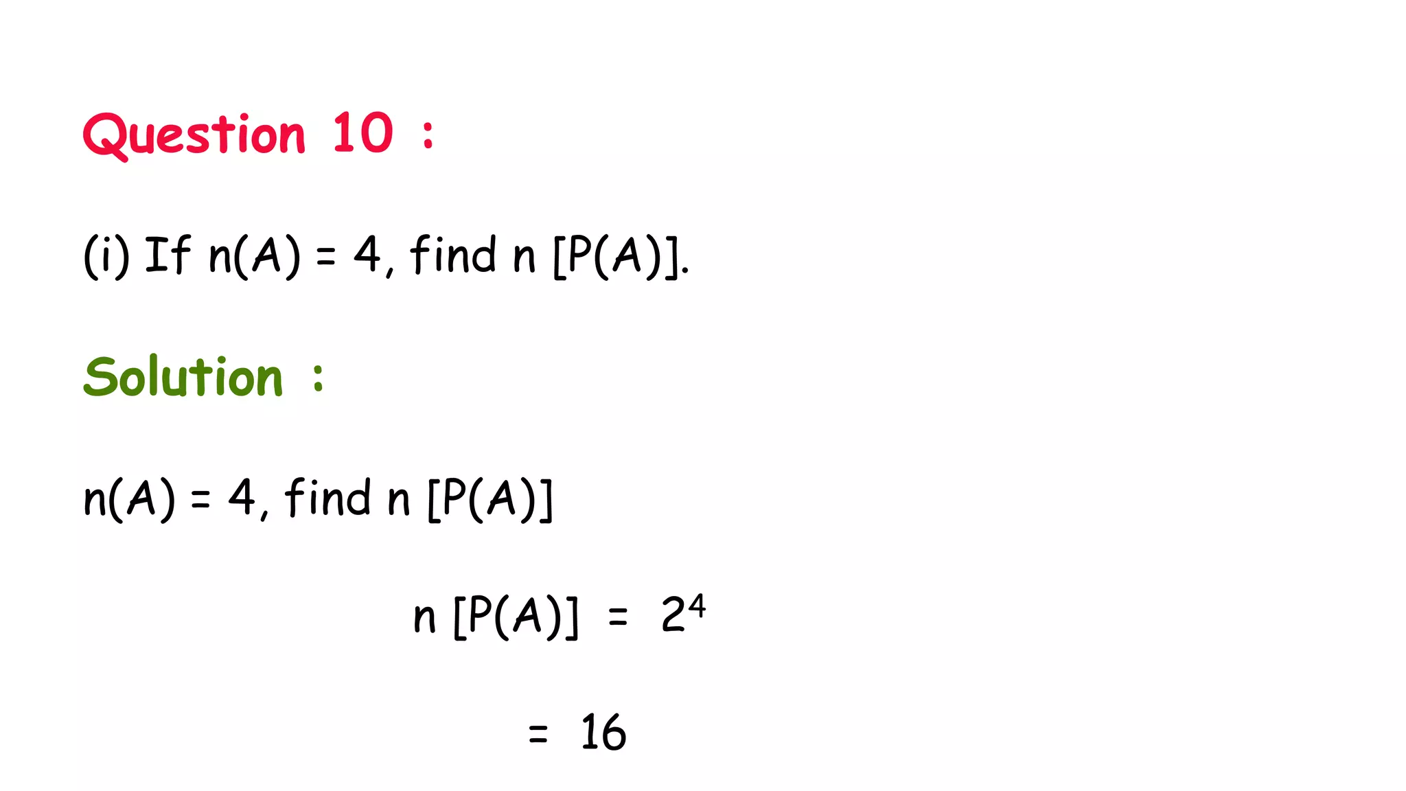 Question 10 :
(i) If n(A) = 4, find n [P(A)].
Solution :
n(A) = 4, find n [P(A)]
n [P(A)] = 24
= 16
 