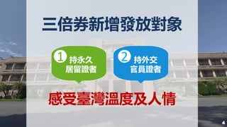 三倍券新增發放對象
持永久
居留證者
持外交
官員證者
1 2
感受臺灣溫度及人情
4
 