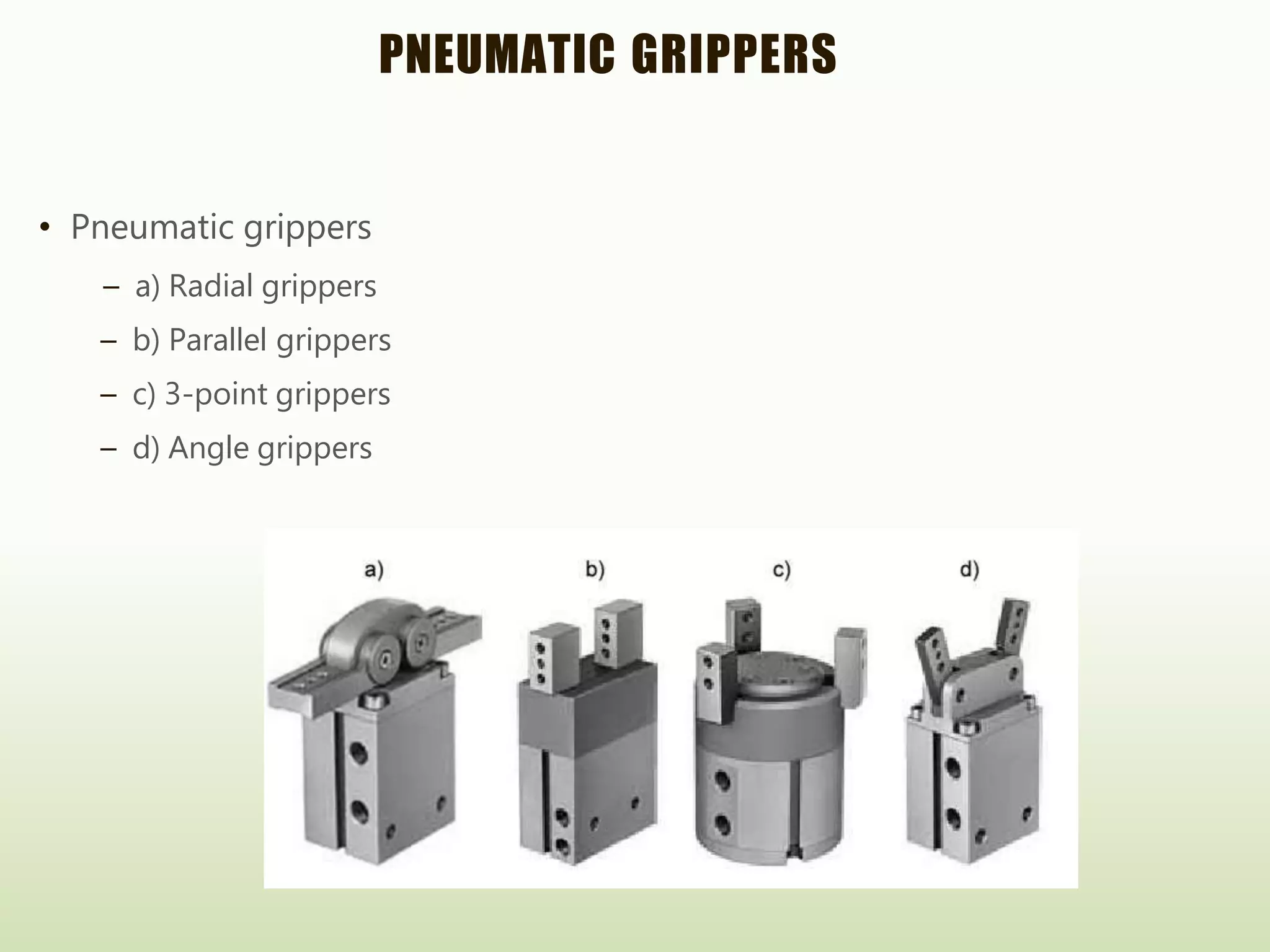 PNEUMATIC GRIPPERS
• Pneumatic grippers
– a) Radial grippers
– b) Parallel grippers
– c) 3-point grippers
– d) Angle grippers
 