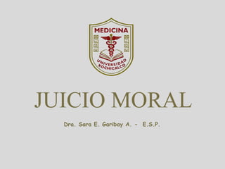 JUICIO MORAL
Dra. Sara E. Garibay A. - E.S.P.
 