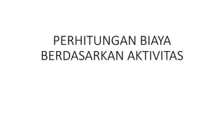 PERHITUNGAN BIAYA
BERDASARKAN AKTIVITAS
 