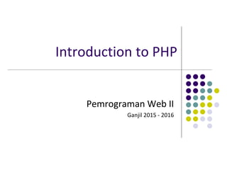 Introduction to PHP
Pemrograman Web II
Ganjil 2015 - 2016
 