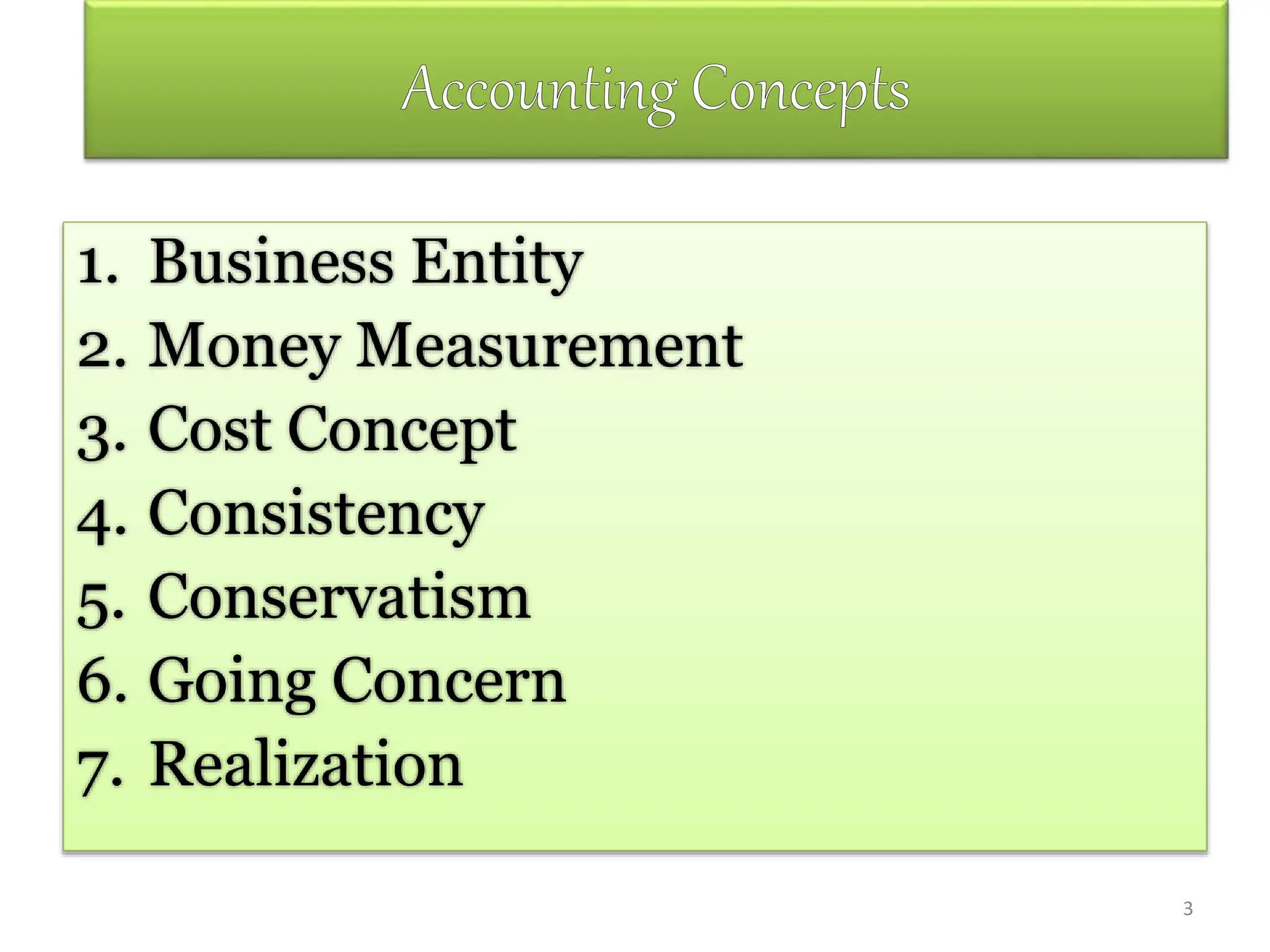 3
1. Business Entity
2. Money Measurement
3. Cost Concept
4. Consistency
5. Conservatism
6. Going Concern
7. Realization
 