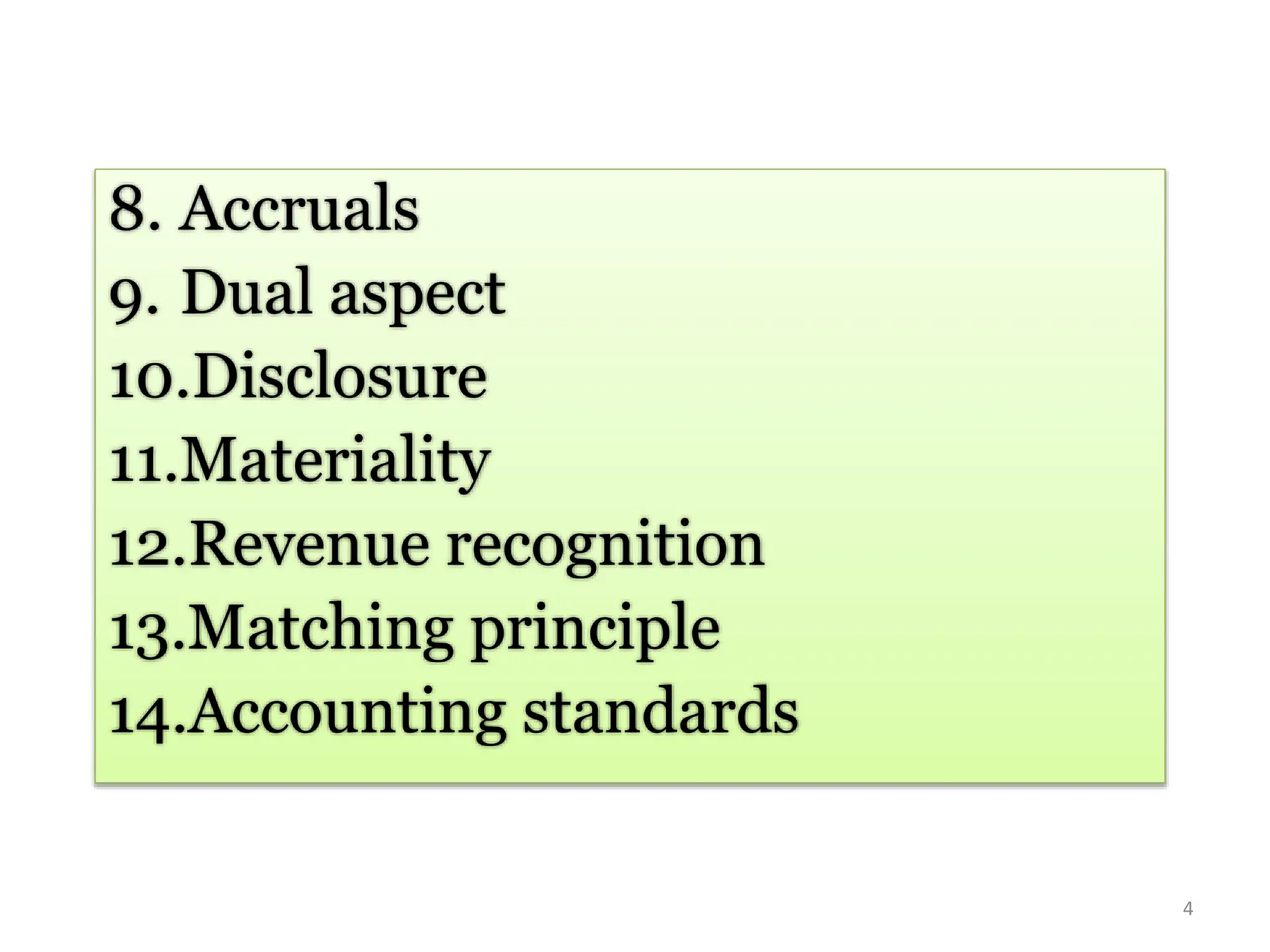 4
8. Accruals
9. Dual aspect
10.Disclosure
11.Materiality
12.Revenue recognition
13.Matching principle
14.Accounting standards
 