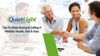 Tips To Make Buying & Selling A
Website Simple, Fast & Easy
Founder & CEO, QuietLight
Mark Daoust
inquiries@quietlightbrokerage.com
www.quietlightbrokerage.com(800)746-5034 FREE
 