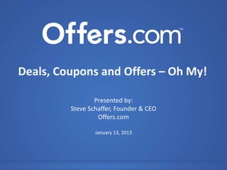 Deals, Coupons and Offers – Oh My!

                 Presented by:
         Steve Schaffer, Founder & CEO
                  Offers.com

                 January 13, 2013
 