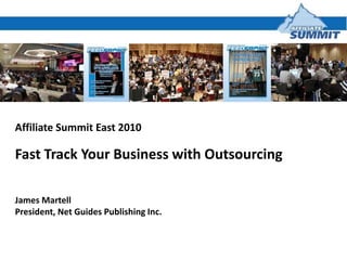 Affiliate Summit East 2010 Fast Track Your Business with Outsourcing  James Martell President, Net Guides Publishing Inc. 