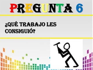 PREGUNTA 6¿QUé TRABAJO LES CONSIGUió?