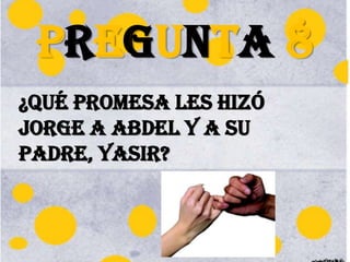 PREGUNTA 8¿QUé PROMESA LES hIZó JORGE A ABDEL Y a SU PADRE, yasir?