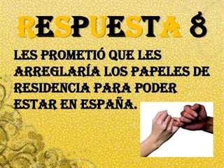 RESPUESTA8LES PROMETIÓ QUE LEs arreglaría LOS PAPELES DE residencia para PODER ESTAR EN ESPAÑA.