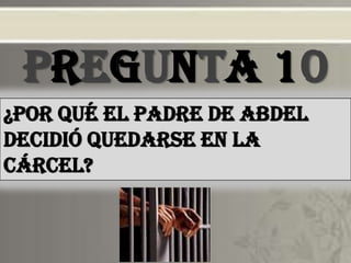 PREGUNTA 10¿POR QUé EL PADRE DE ABDEL DECIDIÓ QUEDARSE EN LA CÁRCEL?