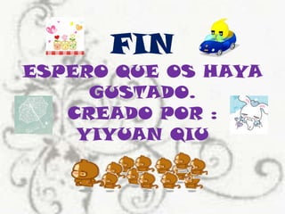 FIN ESPERO QUE OS HAYA GUSTADO.CREADO POR : YIYUAN QIU