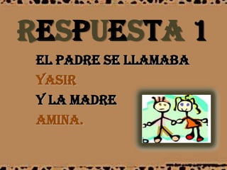 RESPUESTA 1EL PADRE SE LLAMAbaYASIR Y LA MADREAMINA.