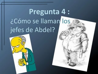 Pregunta 4 :¿Cómo se llaman los jefes de Abdel?